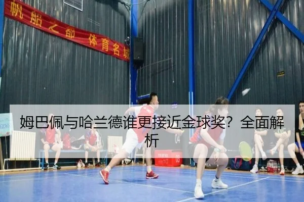 姆巴佩与哈兰德谁更接近金球奖？全面解析
